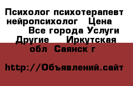 Психолог психотерапевт нейропсихолог › Цена ­ 2 000 - Все города Услуги » Другие   . Иркутская обл.,Саянск г.